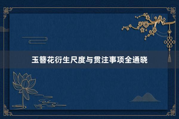 玉簪花衍生尺度与贯注事项全通晓